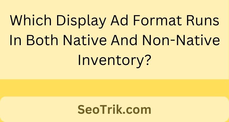 Which Display Ad Format Runs In Both Native And Non-Native Inventory?
