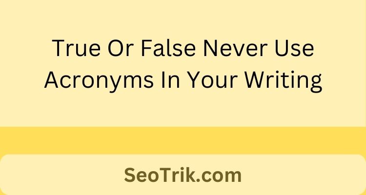 True Or False Never Use Acronyms In Your Writing