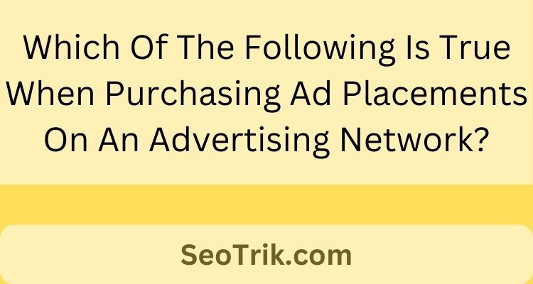 Which Of The Following Is True When Purchasing Ad Placements On An Advertising Network?